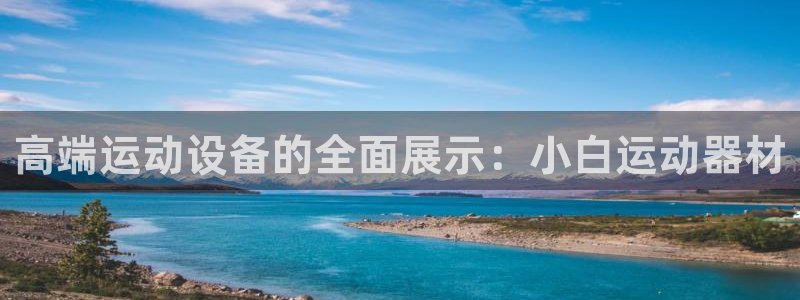 BWIN官方集团官网：高端运动设备的全面展示：小白运动器材