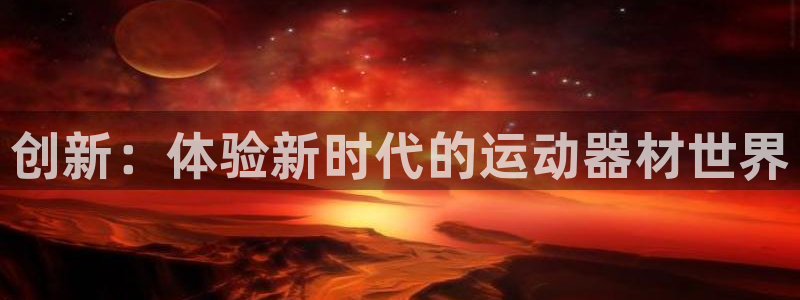 BWIN体育官网下载平台注册：创新：体验新时代的运动器材世界