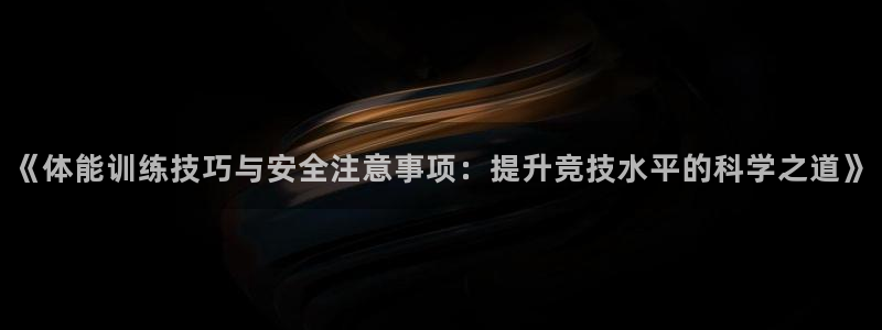 bbin视讯下：《体能训练技巧与安全注意事项：提升竞技水平的科学之道》