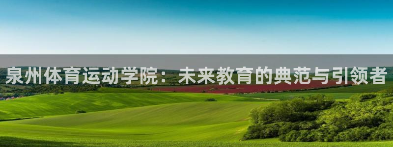 bbin视讯游戏官网：泉州体育运动学院：未来教育的典范与引领者