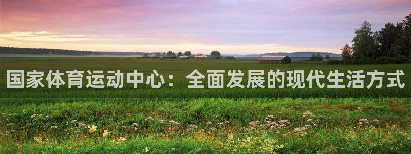 bbin视讯：国家体育运动中心：全面发展的现代生活方式
