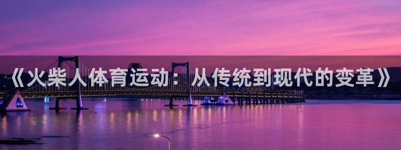 bbin视讯：《火柴人体育运动：从传统到现代的变革》