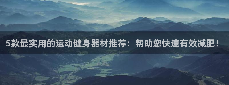 BWIN体育官方正版app娱乐代理怎么样：5款最实用的运动健