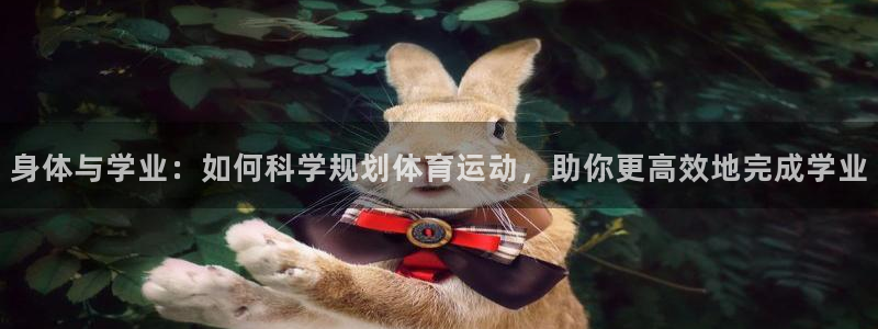 bbin视讯下：身体与学业：如何科学规划体育运动，助你更高效地完成学业